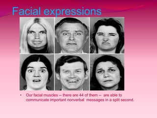 Facial expressions
• Our facial muscles -- there are 44 of them -- are able to
communicate important nonverbal messages in a split second.
 