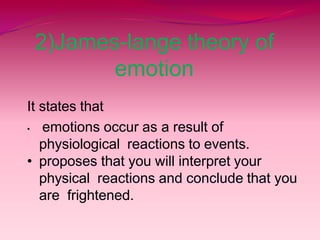 2)James-lange theory of
emotion
It states that
• emotions occur as a result of
physiological reactions to events.
• proposes that you will interpret your
physical reactions and conclude that you
are frightened.
 