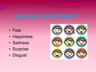 IMAGINE LIFE WITHOUT
• Fear
• Happiness
• Sadness
• Surprise
• Disgust
 