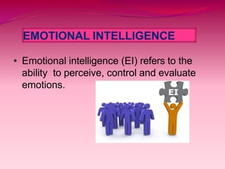 EMOTIONAL INTELLIGENCE
• Emotional intelligence (EI) refers to the
ability to perceive, control and evaluate
emotions.
 
