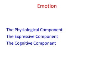 Emotion
The Physiological Component
The Expressive Component
The Cognitive Component
 