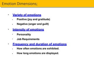 Emotion Dimensions;
▪ Variety of emotions
▪
▪
Positive (joy and gratitude)
Negative (anger and guilt)
▪ Intensity of emotions
▪
▪
Personality
Job Requirements
▪ Frequency and duration of emotions
▪
▪
How often emotions are exhibited.
How long emotions are displayed.
 