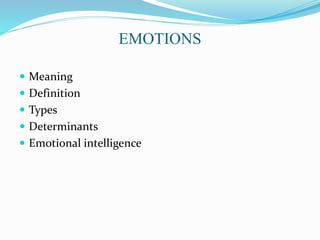 EMOTIONS
 Meaning
 Definition
 Types
 Determinants
 Emotional intelligence
 