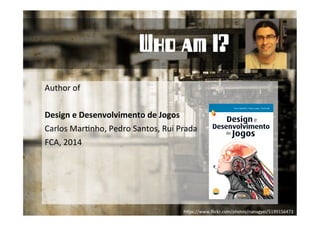 Author 
of 
Who am I? 
Design 
e 
Desenvolvimento 
de 
Jogos 
Carlos 
MarHnho, 
Pedro 
Santos, 
Rui 
Prada 
FCA, 
2014 
h5ps://www.flickr.com/photos/nanagyei/5199156473 
 
