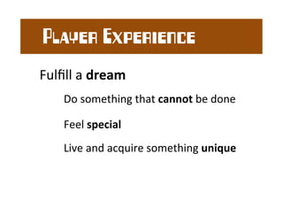 Fulfill 
a 
dream 
Do 
something 
that 
cannot 
be 
done 
Feel 
special 
Live 
and 
acquire 
something 
unique 
Player Exp...