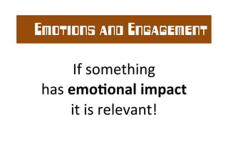 Emotions and Engagement 
If 
something 
has 
emo0onal 
impact 
it 
is 
relevant! 
 