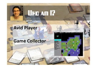 Who am I? 
Avid 
Player 
Game 
Collector 
h5ps://www.flickr.com/photos/merydith/5875929614 
 