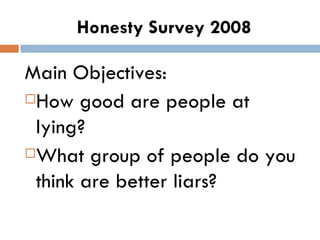 Honesty Survey 2008 Main Objectives: How good are people at lying?  What group of people do you think are better liars?  