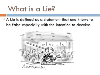 What is a Lie? A Lie is defined as a statement that one knows to be false especially with the intention to deceive. 