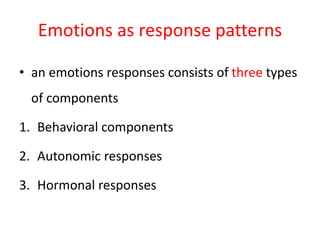 Emotions as response patterns
• an emotions responses consists of three types
of components
1. Behavioral components
2. Autonomic responses
3. Hormonal responses
 