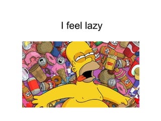 I feel lazy
 