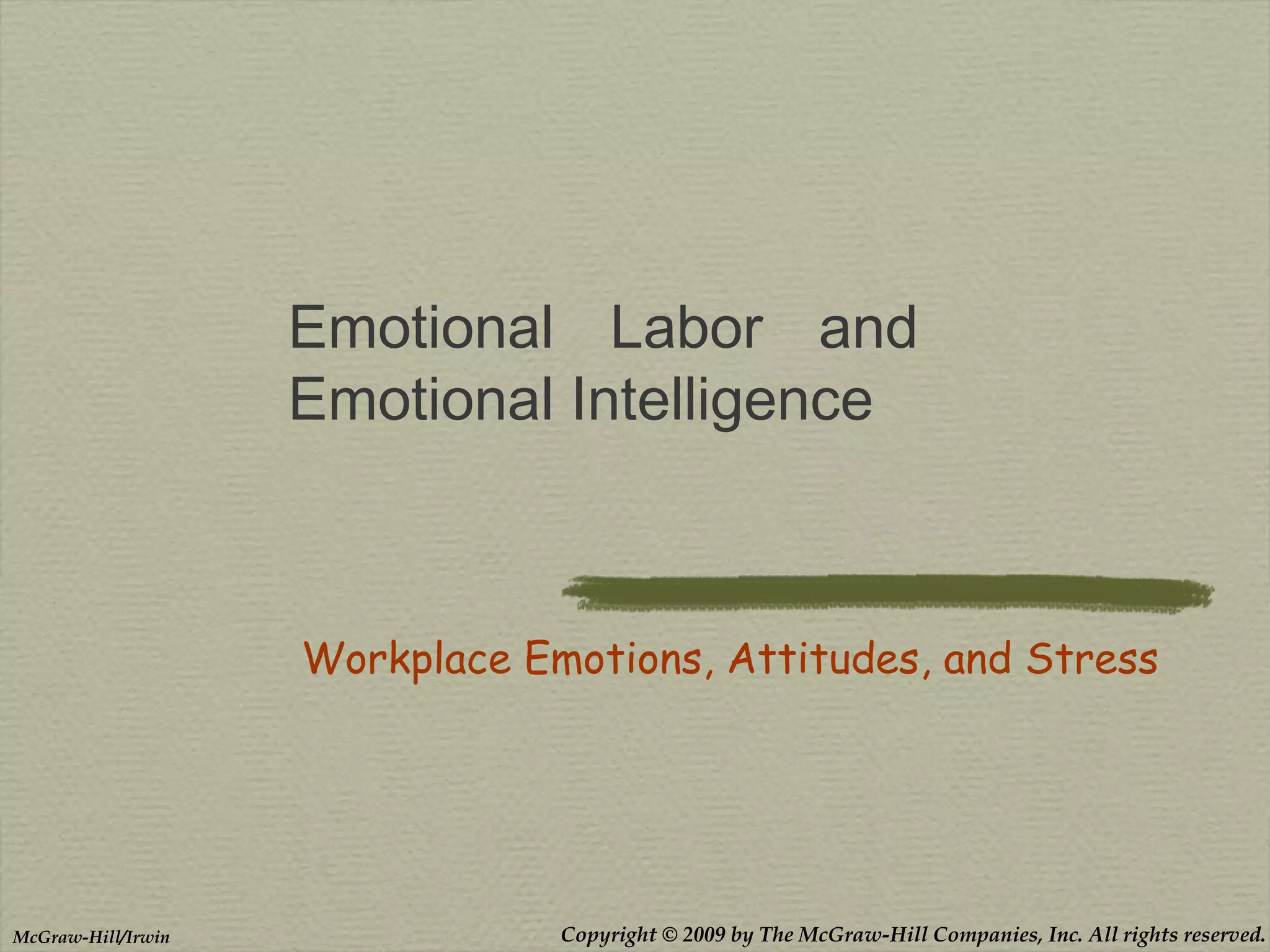 Copyright © 2009 by The McGraw-Hill Companies, Inc. All rights reserved.McGraw-Hill/Irwin
Emotional Labor and
Emotional Intelligence
Workplace Emotions, Attitudes, and Stress
 