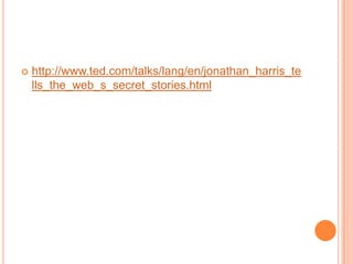    http://www.ted.com/talks/lang/en/jonathan_harris_te
    lls_the_web_s_secret_stories.html
 