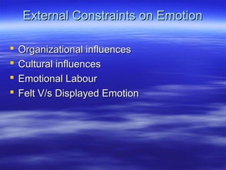 External Constraints on Emotion





Organizational influences
Cultural influences
Emotional Labour
Felt V/s Displayed Emotion

 