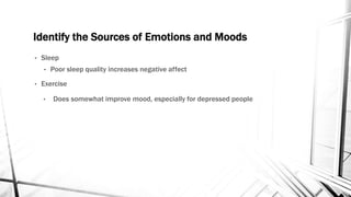 Identify the Sources of Emotions and Moods 
• Sleep 
• Poor sleep quality increases negative affect 
• Exercise 
• Does somewhat improve mood, especially for depressed people 
 
