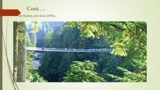 Cont.…
By Dutton and Aron (1974),
 