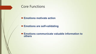 Core Functions
Emotions motivate action
Emotions are self-validating
Emotions communicate valuable information to
others
 
