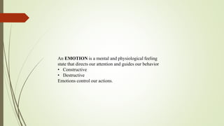 An EMOTION is a mental and physiological feeling
state that directs our attention and guides our behavior
• Constructive
• Destructive
Emotions control our actions.
 
