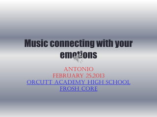 Music connecting with your
        emotions
         Antonio
      February 25,2013
Orcutt Academy High School
        Frosh Core
 