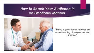 How to Reach Your Audience in
an Emotional Manner.
"Being a good doctor requires an
understanding of people, not just
science."
 