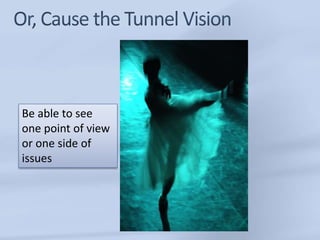 Be able to see
one point of view
or one side of
issues
 