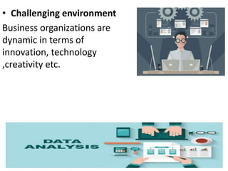• Challenging environment
Business organizations are
dynamic in terms of
innovation, technology
,creativity etc.
 