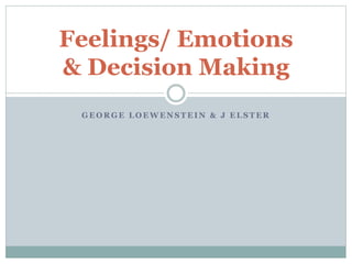 G E O R G E L O E W E N S T E I N & J E L S T E R
Feelings/ Emotions
& Decision Making
 