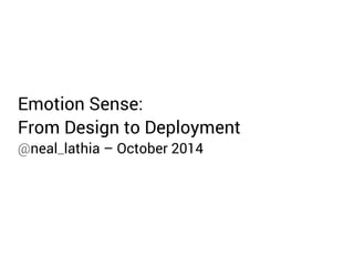 Emotion Sense: 
From Design to Deployment 
@neal_lathia – October 2014 
 