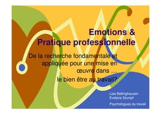 Emotions &
   Pratique professionnelle
De la recherche fondamentale et
     appliquée pour une mise en
                   œuvre dans …
           le bien être au travail?

                               Lisa Bellinghausen
                               Evelyne Stumpf
                               Psychologues du travail
 