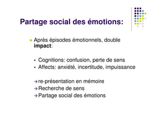 Partage social des émotions:

   Après épisodes émotionnels, double
   impact:

    Cognitions: confusion, perte de sens
 ...