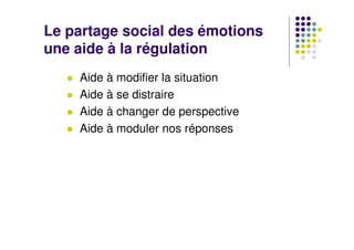 Le partage social des émotions
une aide à la régulation
    Aide à modifier la situation
    Aide à se distraire
    Aide ...