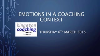 EMOTIONS IN A COACHING
CONTEXT
THURSDAY 6TH MARCH 2015
 