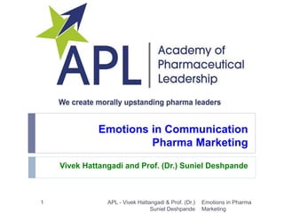 Emotions in Communication
Pharma Marketing
Vivek Hattangadi and Prof. (Dr.) Suniel Deshpande
Emotions in Pharma
Marketing
1 APL - Vivek Hattangadi & Prof. (Dr.)
Suniel Deshpande
 