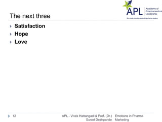 The next three
 Satisfaction
 Hope
 Love
Emotions in Pharma
Marketing
12 APL - Vivek Hattangadi & Prof. (Dr.)
Suniel De...