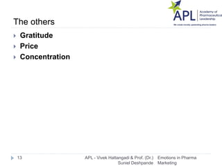 The others
 Gratitude
 Price
 Concentration
Emotions in Pharma
Marketing
13 APL - Vivek Hattangadi & Prof. (Dr.)
Suniel...