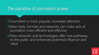 The paradox of journalism power
Journalism is more popular, increased attention
New tools, formats and networks can make...