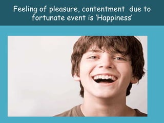 Feeling of pleasure, contentment due to
     fortunate event is ‘Happiness’
 