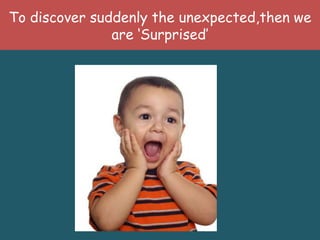 To discover suddenly the unexpected,then we
               are ‘Surprised’
 