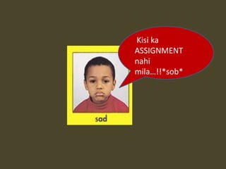 Kisi ka
ASSIGNMENT
nahi
mila…!!*sob*
 