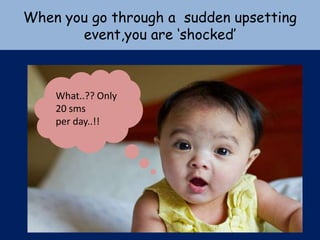 When you go through a sudden upsetting
       event,you are ‘shocked’



    What..?? Only
    20 sms
    per day..!!
 