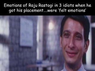 Emotions of Raju Rastogi in 3 idiots when he
  got his placement….were ‘felt emotions’
 