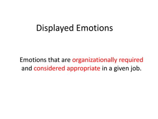 Displayed Emotions


Emotions that are organizationally required
 and considered appropriate in a given job.
 