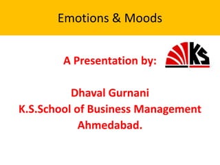 Emotions & Moods


        A Presentation by:

          Dhaval Gurnani
K.S.School of Business Management
            Ahmedabad.
 