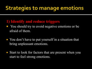 1) Identify and reduce triggers
 You should try to avoid negative emotions or be
afraid of them.
 You don’t have to put yourself in a situation that
bring unpleasant emotions.
 Start to look for factors that are present when you
start to feel strong emotions.
 