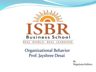 Organizational Behavior
Prof. Jayshree Desai
By
Nagarjuna Kalluru
 