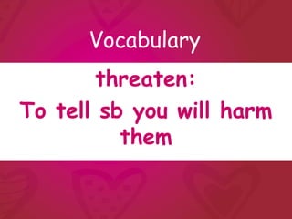 Vocabulary
        threaten:
To tell sb you will harm
          them
 