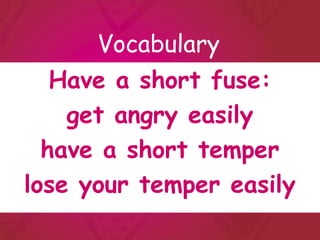 Vocabulary
   Have a short fuse:
    get angry easily
  have a short temper
lose your temper easily
 