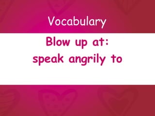 Vocabulary
  Blow up at:
speak angrily to
 