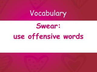 Vocabulary
      Swear:
use offensive words
 