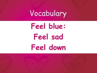 Vocabulary
Feel blue:
 Feel sad
Feel down
 